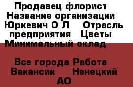 Продавец-флорист › Название организации ­ Юркевич О.Л. › Отрасль предприятия ­ Цветы › Минимальный оклад ­ 1 - Все города Работа » Вакансии   . Ненецкий АО,Нижняя Пеша с.
